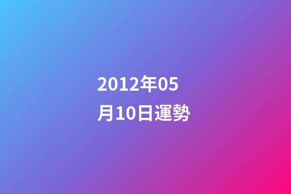 2012年05月10日運勢 (2012年10月5日是什么命)-第1張-觀點-玄機派